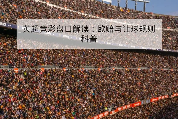 英超竞彩盘口解读:欧赔与让球规则科普